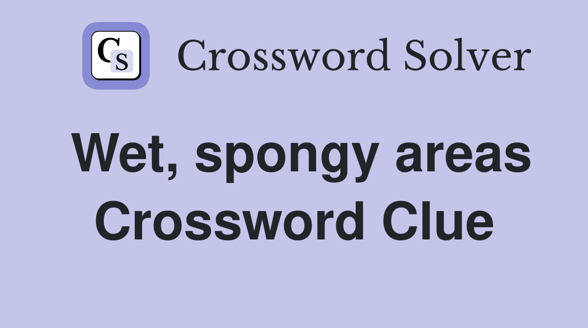 Wet, spongy areas Crossword Clue Answers Crossword Solver
